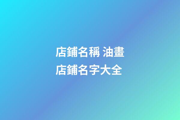店鋪名稱 油畫店鋪名字大全-第1張-店鋪起名-玄機派